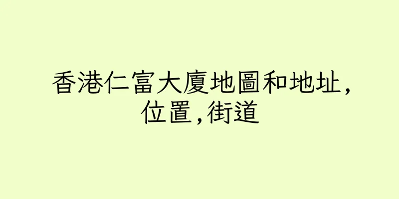 香港仁富大廈地圖和地址,位置,街道