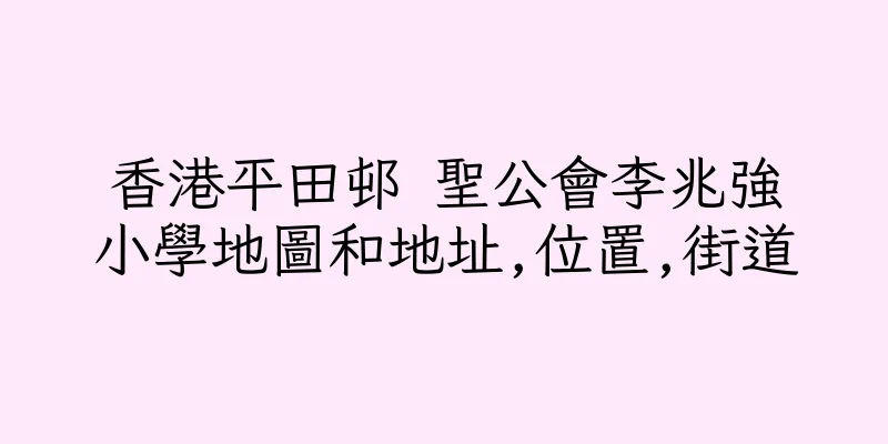 香港平田邨 聖公會李兆強小學地圖和地址,位置,街道