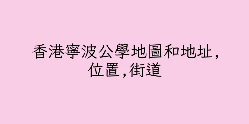 香港寧波公學地圖和地址,位置,街道