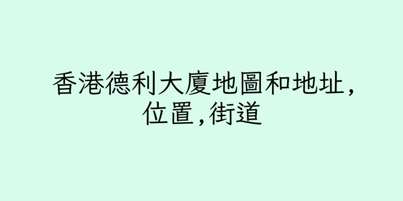 香港德利大廈地圖和地址,位置,街道