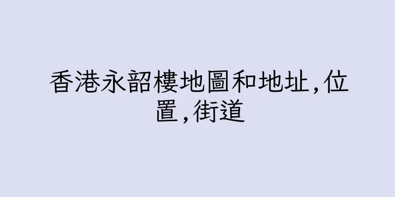 香港永韶樓地圖和地址,位置,街道