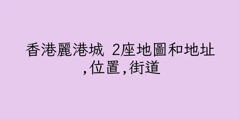 香港麗港城 2座地圖和地址,位置,街道