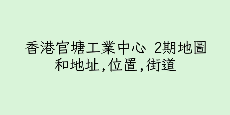 香港官塘工業中心 2期地圖和地址,位置,街道