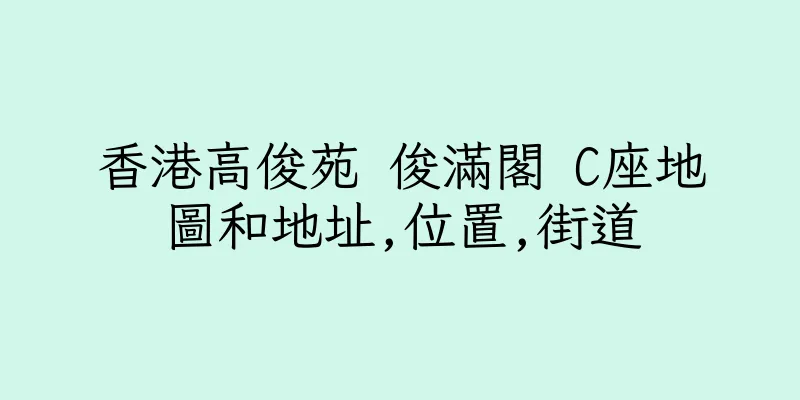 香港高俊苑 俊滿閣 C座地圖和地址,位置,街道