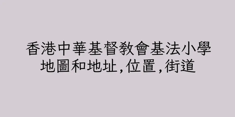香港中華基督教會基法小學地圖和地址,位置,街道