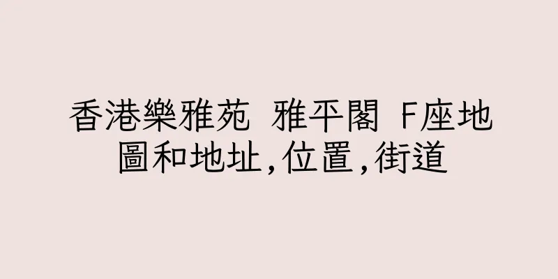 香港樂雅苑 雅平閣 F座地圖和地址,位置,街道