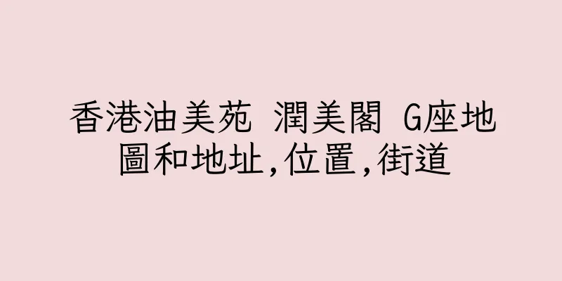 香港油美苑 潤美閣 G座地圖和地址,位置,街道