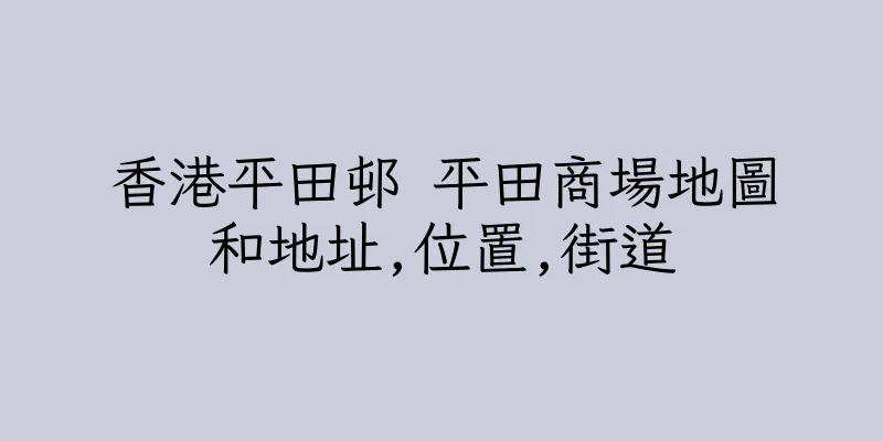 香港平田邨 平田商場地圖和地址,位置,街道