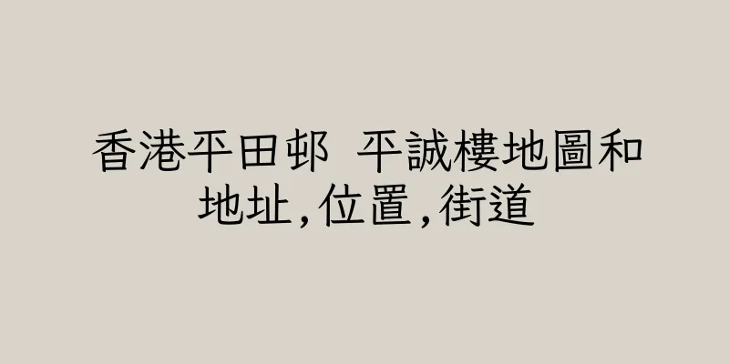 香港平田邨 平誠樓地圖和地址,位置,街道