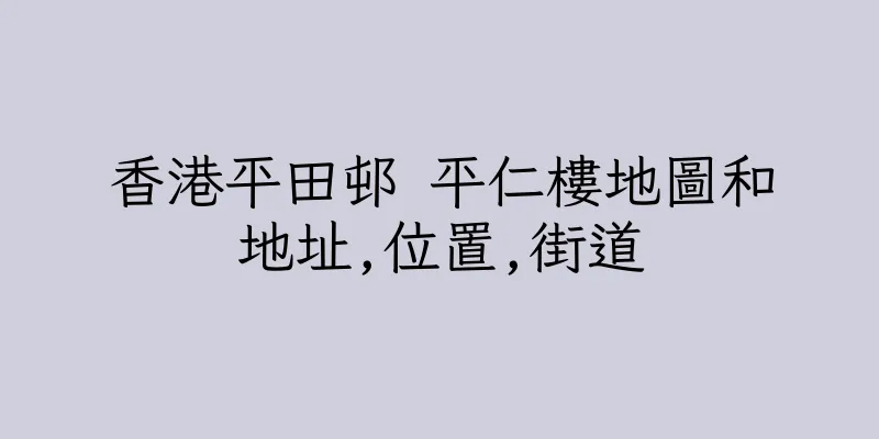 香港平田邨 平仁樓地圖和地址,位置,街道