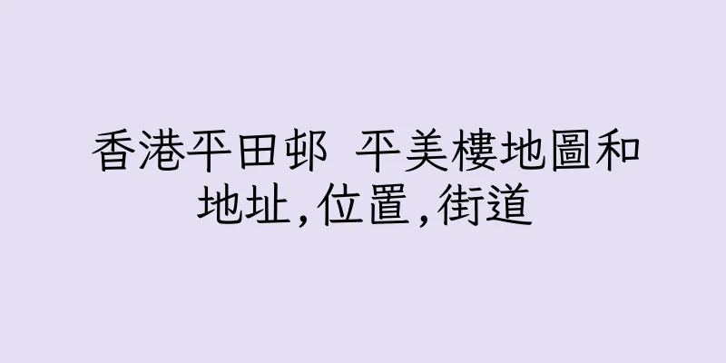 香港平田邨 平美樓地圖和地址,位置,街道