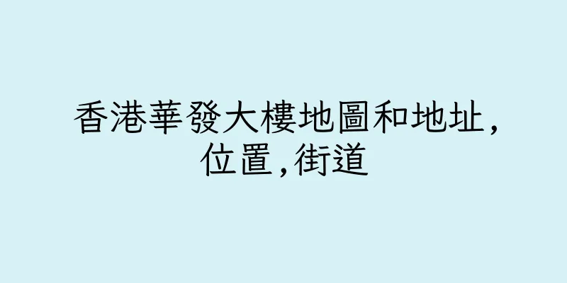 香港華發大樓地圖和地址,位置,街道