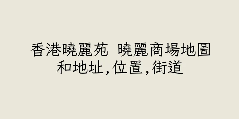 香港曉麗苑 曉麗商場地圖和地址,位置,街道