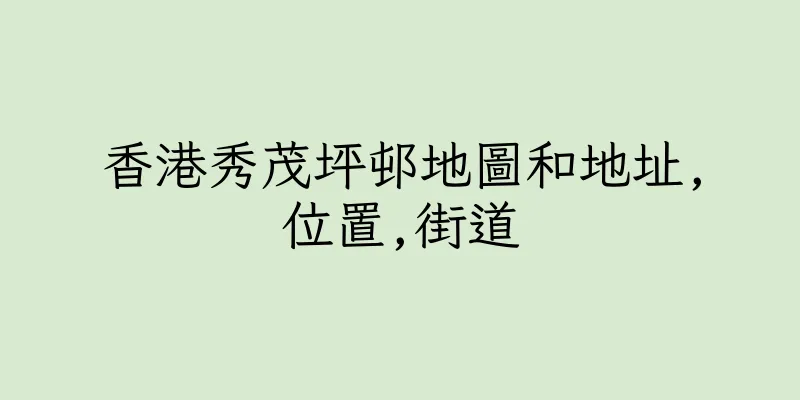 香港秀茂坪邨地圖和地址,位置,街道