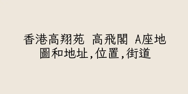 香港高翔苑 高飛閣 A座地圖和地址,位置,街道