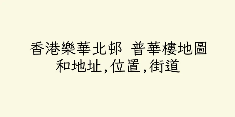 香港樂華北邨 普華樓地圖和地址,位置,街道