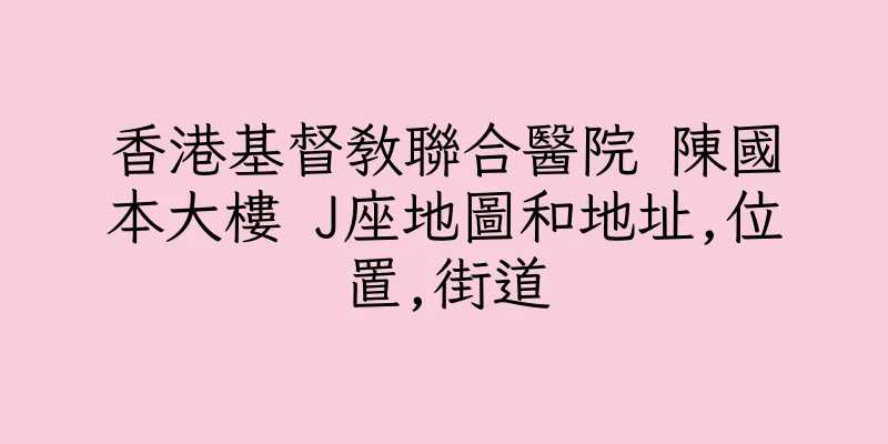香港基督教聯合醫院 陳國本大樓 J座地圖和地址,位置,街道
