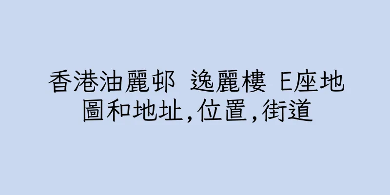 香港油麗邨 逸麗樓 E座地圖和地址,位置,街道