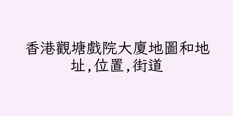 香港觀塘戲院大廈地圖和地址,位置,街道