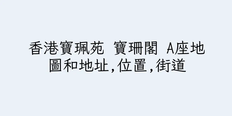 香港寶珮苑 寶珊閣 A座地圖和地址,位置,街道