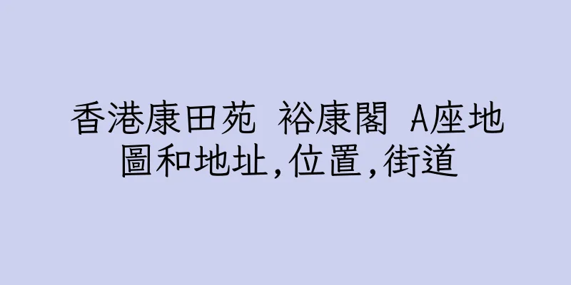 香港康田苑 裕康閣 A座地圖和地址,位置,街道