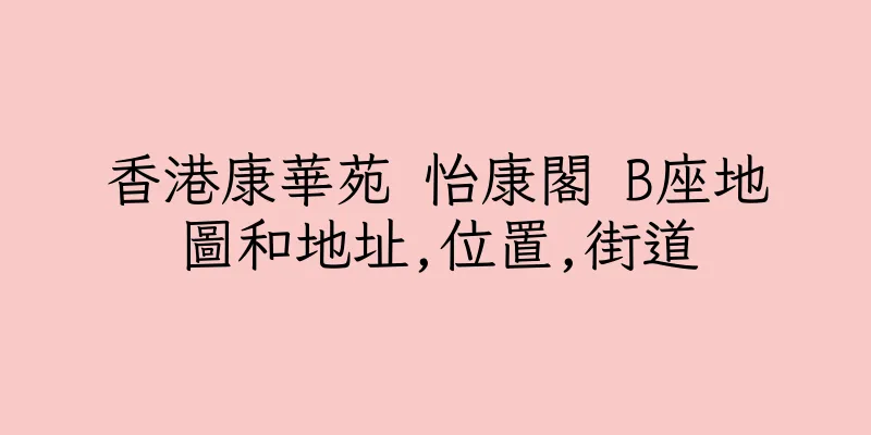 香港康華苑 怡康閣 B座地圖和地址,位置,街道