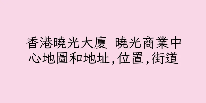香港曉光大廈 曉光商業中心地圖和地址,位置,街道