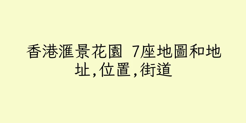 香港滙景花園 7座地圖和地址,位置,街道