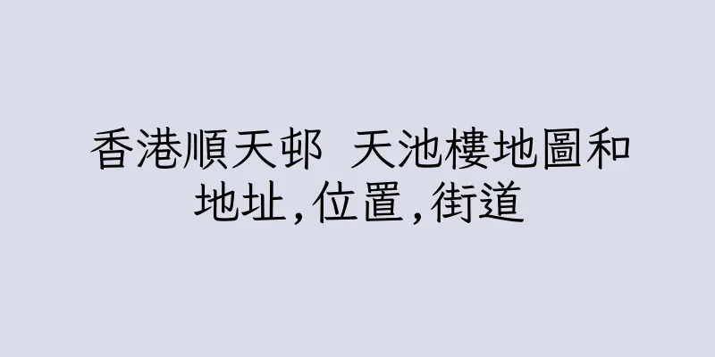 香港順天邨 天池樓地圖和地址,位置,街道