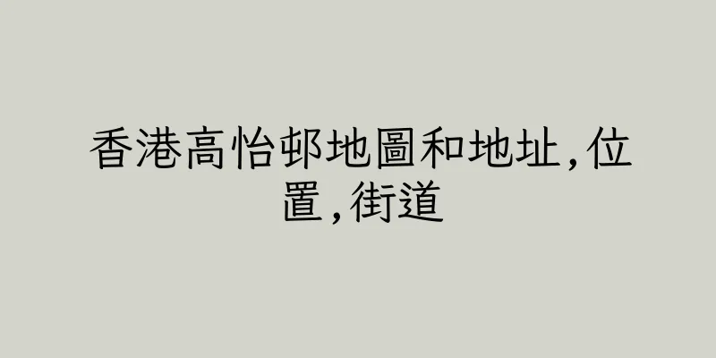 香港高怡邨地圖和地址,位置,街道