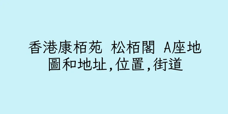 香港康栢苑 松栢閣 A座地圖和地址,位置,街道