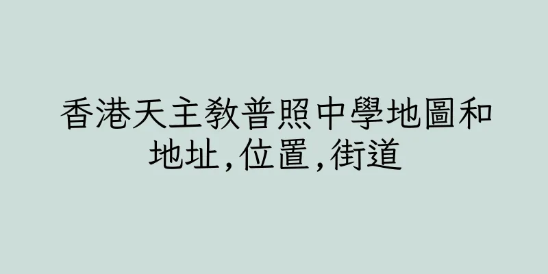 香港天主教普照中學地圖和地址,位置,街道