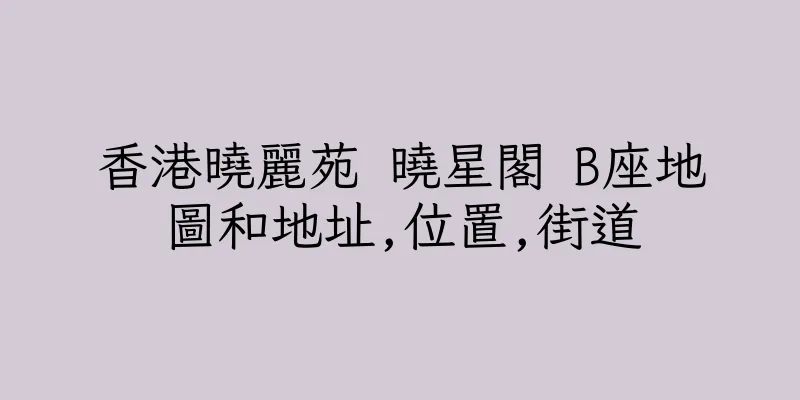 香港曉麗苑 曉星閣 B座地圖和地址,位置,街道