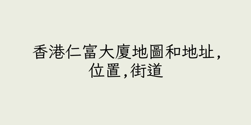 香港仁富大廈地圖和地址,位置,街道