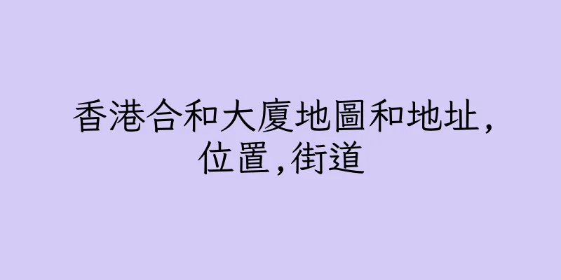 香港合和大廈地圖和地址,位置,街道