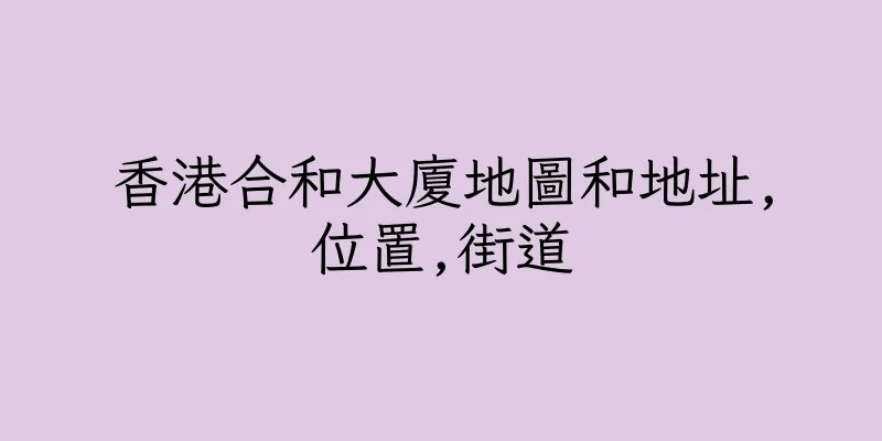 香港合和大廈地圖和地址,位置,街道