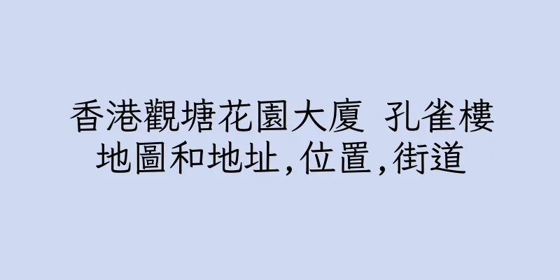 香港觀塘花園大廈 孔雀樓地圖和地址,位置,街道