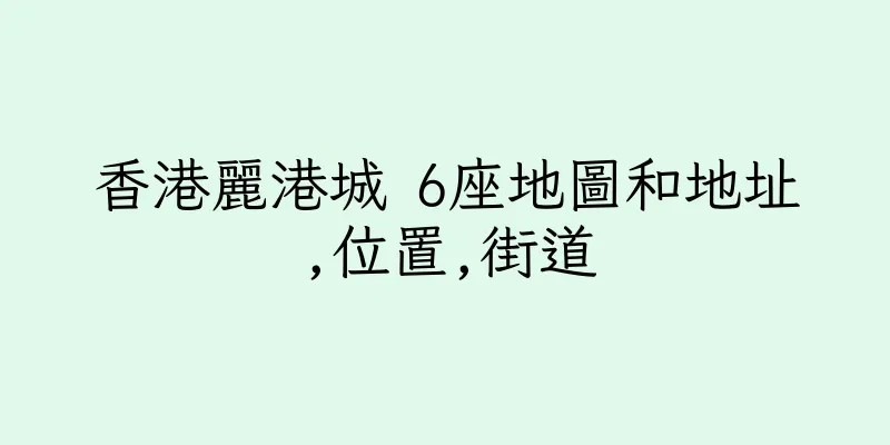 香港麗港城 6座地圖和地址,位置,街道