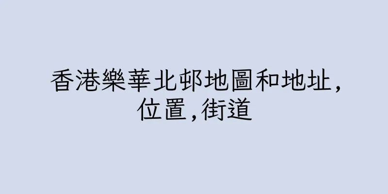 香港樂華北邨地圖和地址,位置,街道