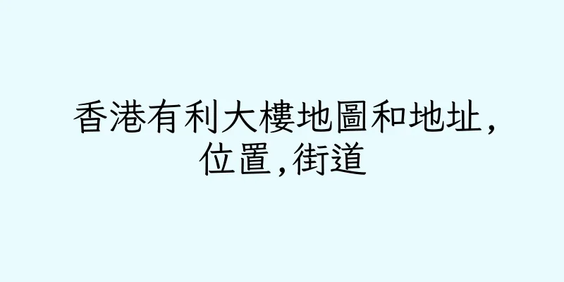 香港有利大樓地圖和地址,位置,街道