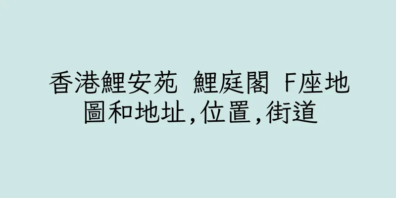 香港鯉安苑 鯉庭閣 F座地圖和地址,位置,街道