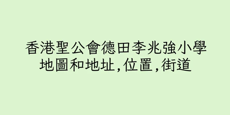 香港聖公會德田李兆強小學地圖和地址,位置,街道