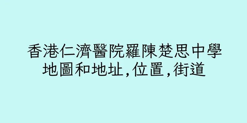香港仁濟醫院羅陳楚思中學地圖和地址,位置,街道