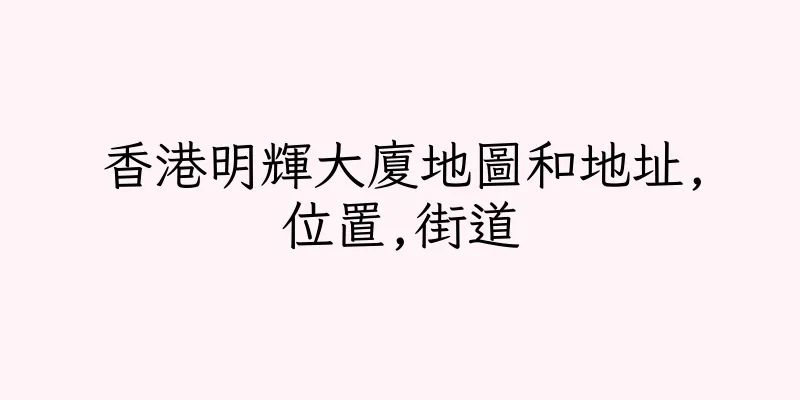 香港明輝大廈地圖和地址,位置,街道