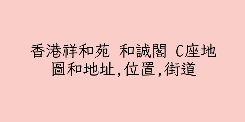 香港祥和苑 和誠閣 C座地圖和地址,位置,街道
