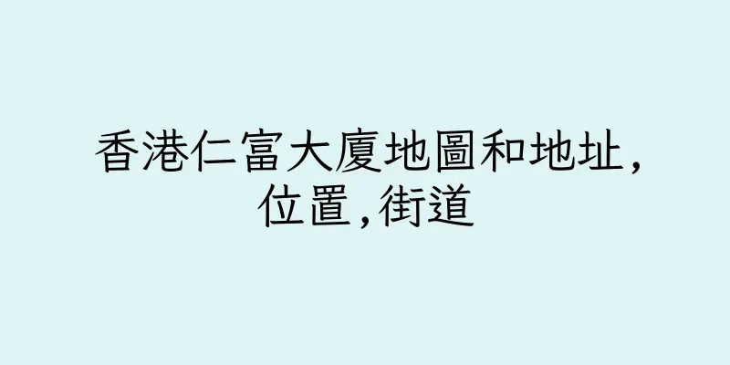 香港仁富大廈地圖和地址,位置,街道