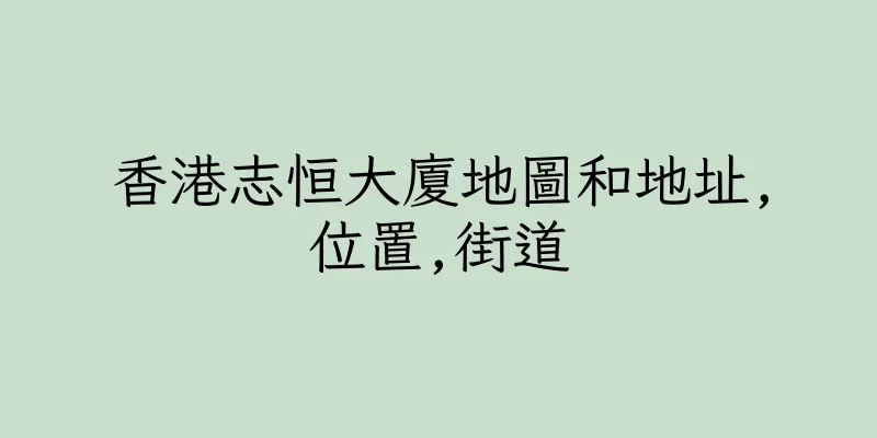 香港志恒大廈地圖和地址,位置,街道