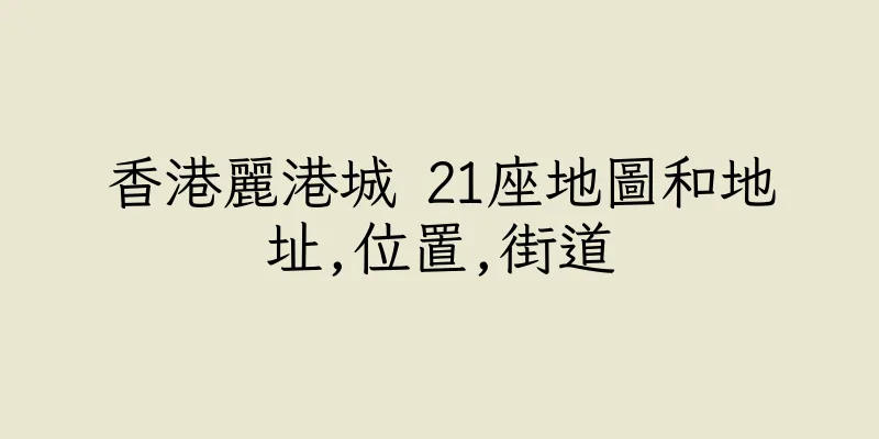 香港麗港城 21座地圖和地址,位置,街道
