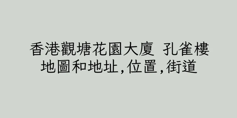 香港觀塘花園大廈 孔雀樓地圖和地址,位置,街道