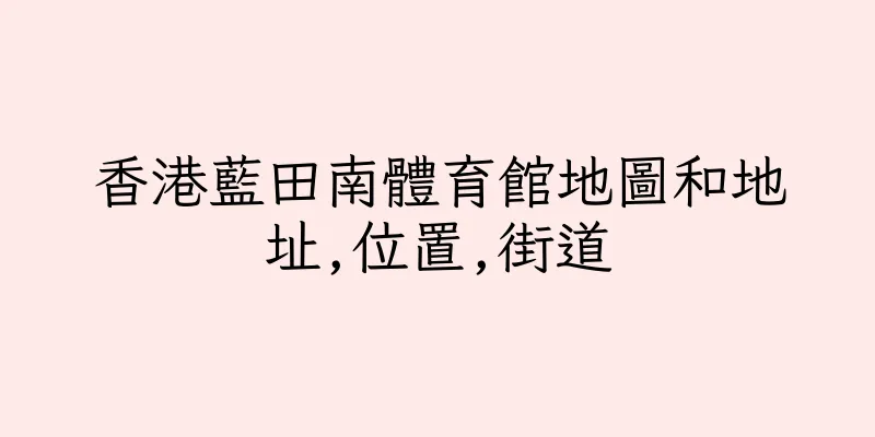 香港藍田南體育館地圖和地址,位置,街道